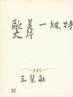 欧美一级特黄a大片