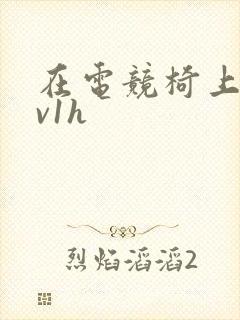 在电竞椅上做1v1h