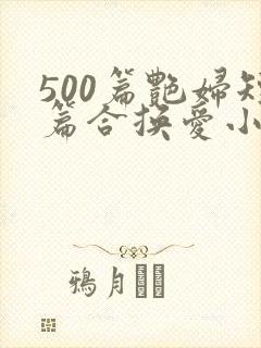 500篇艳妇短篇合换爱小说