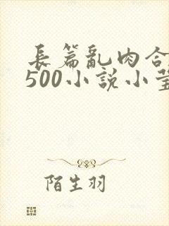 长篇乱肉合集乱500小说小莹