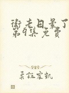 卫老日晕了淑蓉第9集免费