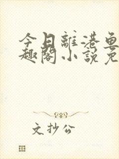 今日离港鱼宰笔趣阁小说免费阅读