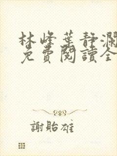 林峰叶静澜小说免费阅读全文无弹窗