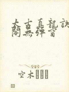 太古真龙诀笔趣阁无弹窗封面