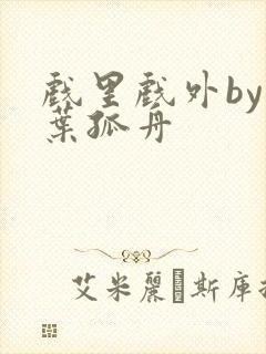 戏里戏外by一叶孤舟