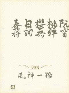 春日樱桃阮圆圆蒋词无弹窗笔趣阁