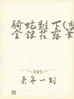 骑蛇难下(双)金银花露笔趣阁