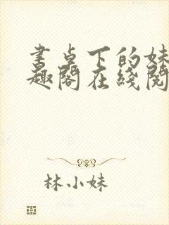 书桌下的妹妹笔趣阁在线阅读