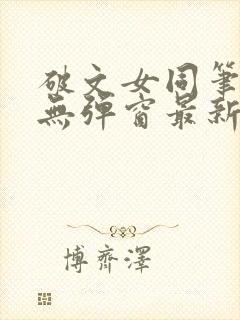 破文女同笔趣阁无弹窗最新章节更新