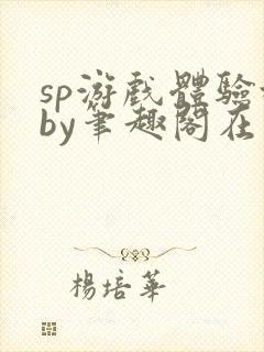 sp游戏体验城by笔趣阁在线阅读笔趣阁