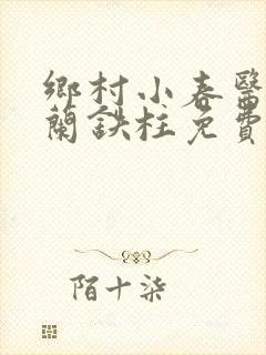 乡村小春医王淑兰铁柱免费阅读全文