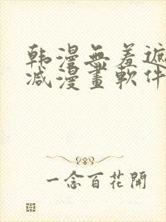 韩漫无羞遮无删减漫画软件