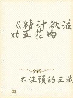 《精汁欲液》txt五花肉