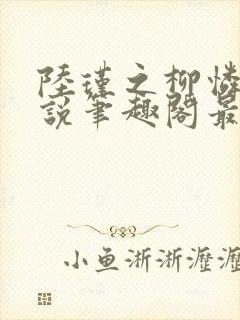 陆瑾之柳怜儿小说笔趣阁最新章节更