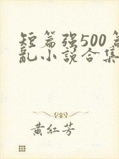 短篇强500篇乱小说合集