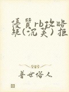 优质rb攻略系统(沉芙) 拒绝改写