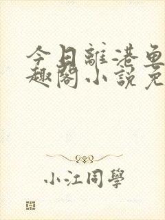 今日离港鱼宰笔趣阁小说免费阅读