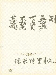 落不下无删减笔趣阁资源