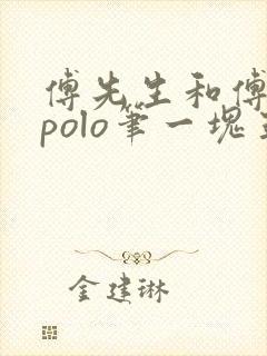 傅先生和傅太太polo笔一块五花肉