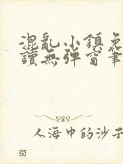 混乱小镇免费阅读无弹窗笔趣阁