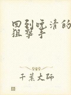 回到晚清的特种狙击手