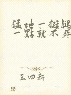 猛地一挺腿再开一点就不疼