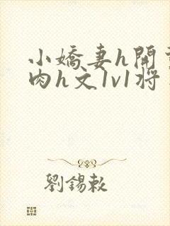 小娇妻h开荤粗肉h文1v1将军