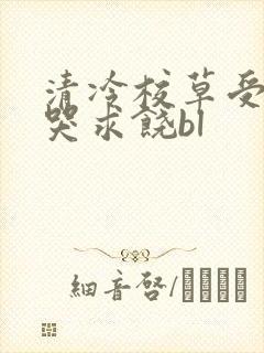 清冷校草受灌满哭求饶bl