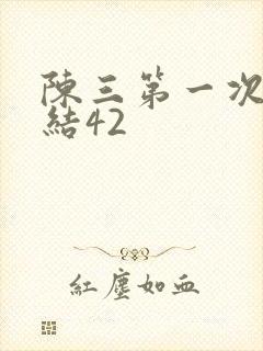 陈三第一次干白结42