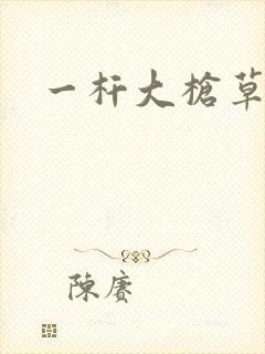 一杆大枪草全家