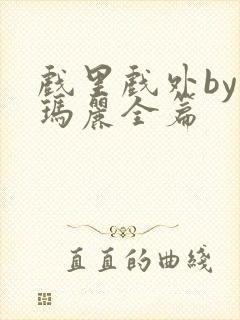 戏里戏外by苏玛丽全篇