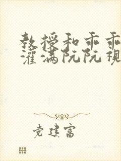 教授和乖乖女H灌满阮阮视频