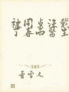 被同桌没戴套干了春雨医生