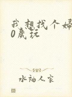 我想找个妇女50岁玩