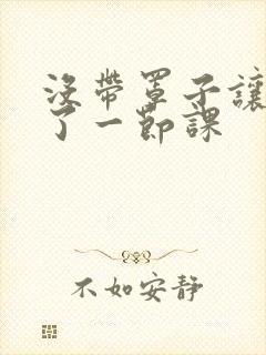 没带罩子让他c了一节课