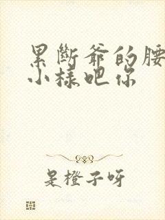 累断爷的腰by小样吧你