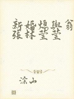 新婚熄与翁公老张林莹莹