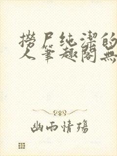 捞尸纯洁的小龙人笔趣阁无弹窗无错