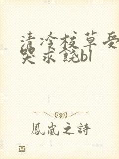 清冷校草受灌满哭求饶bl