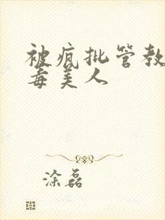 被疯批管教的恶毒美人