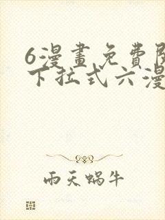 6漫画免费阅读下拉式六漫画