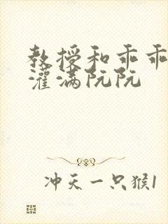 教授和乖乖女H灌满阮阮