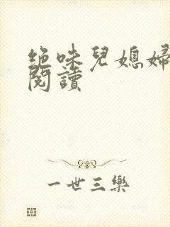绝味儿媳妇免费阅读