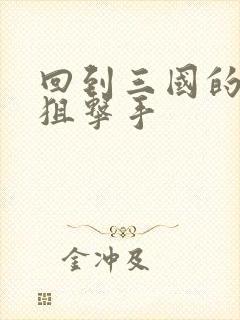 回到三国的特种狙击手