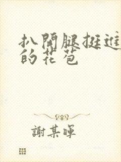 扒开腿挺进湿润的花苞