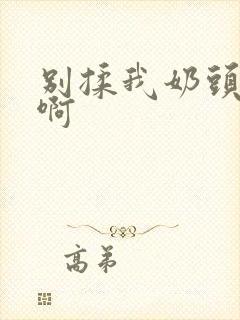 别揉我奶头嗯～啊