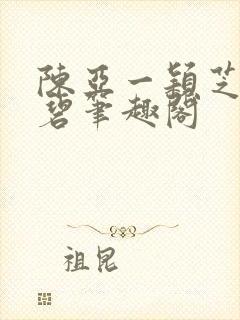 陈亚一颖芝林嘉碧笔趣阁