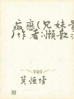 痴恋(兄妹骨科)作者:懒散蒲公英