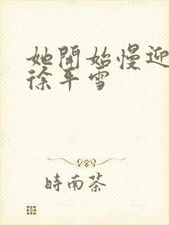 她开始慢迎迎合徐平雪