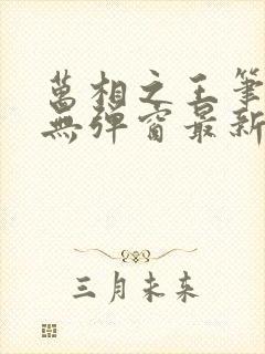 万相之王笔趣阁无弹窗最新章节内容